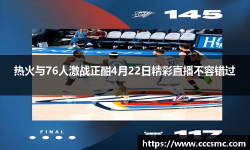 热火与76人激战正酣4月22日精彩直播不容错过